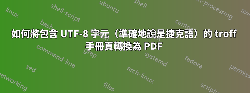 如何將包含 UTF-8 字元（準確地說是捷克語）的 troff 手冊頁轉換為 PDF