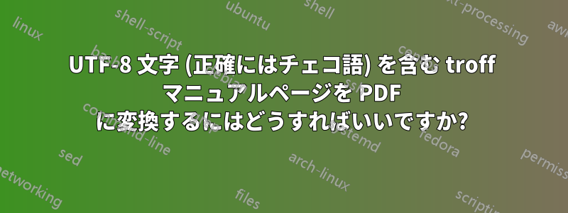 UTF-8 文字 (正確にはチェコ語) を含む troff マニュアルページを PDF に変換するにはどうすればいいですか?