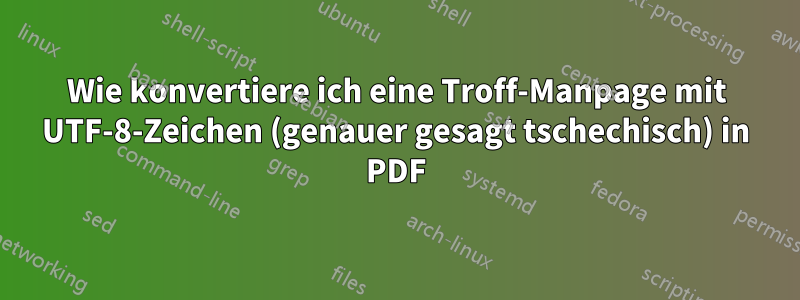 Wie konvertiere ich eine Troff-Manpage mit UTF-8-Zeichen (genauer gesagt tschechisch) in PDF