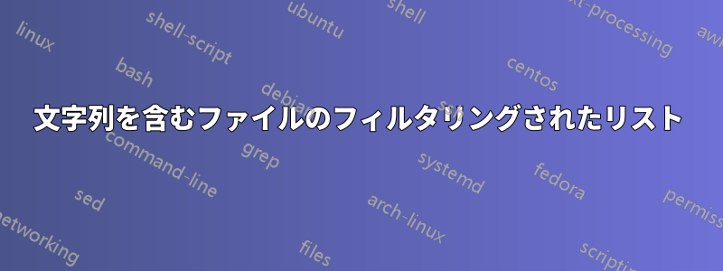 文字列を含むファイルのフィルタリングされたリスト