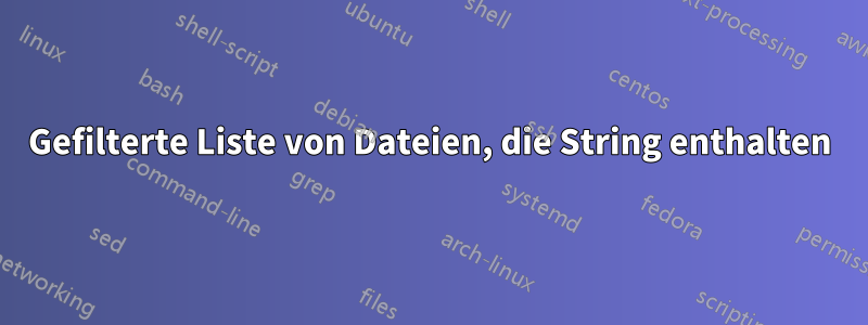 Gefilterte Liste von Dateien, die String enthalten