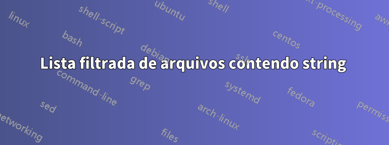 Lista filtrada de arquivos contendo string