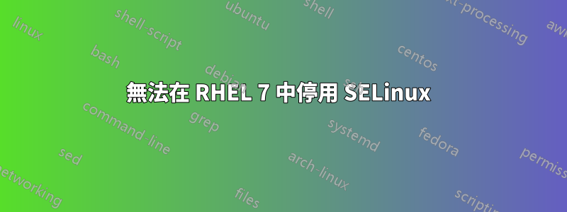 無法在 RHEL 7 中停用 SELinux 