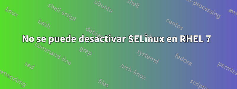 No se puede desactivar SELinux en RHEL 7 