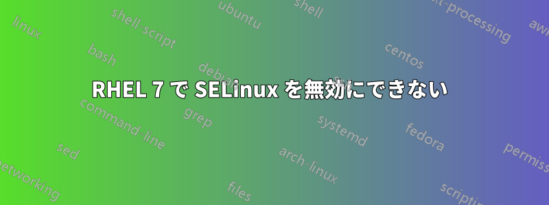 RHEL 7 で SELinux を無効にできない