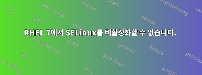 RHEL 7에서 SELinux를 비활성화할 수 없습니다.