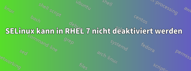 SELinux kann in RHEL 7 nicht deaktiviert werden 