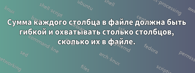 Сумма каждого столбца в файле должна быть гибкой и охватывать столько столбцов, сколько их в файле.