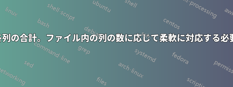 ファイル内の各列の合計。ファイル内の列の数に応じて柔軟に対応する必要があります。