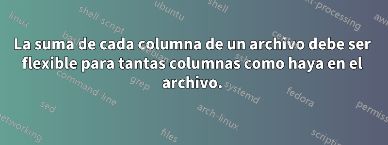 La suma de cada columna de un archivo debe ser flexible para tantas columnas como haya en el archivo.