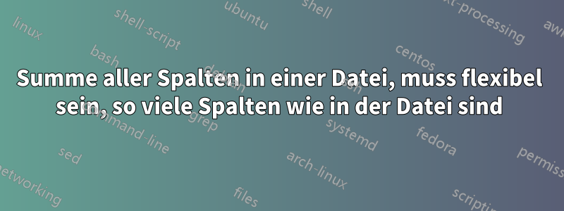 Summe aller Spalten in einer Datei, muss flexibel sein, so viele Spalten wie in der Datei sind