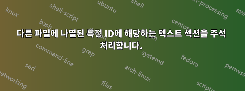 다른 파일에 나열된 특정 ID에 해당하는 텍스트 섹션을 주석 처리합니다.