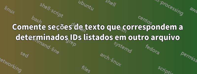 Comente seções de texto que correspondem a determinados IDs listados em outro arquivo