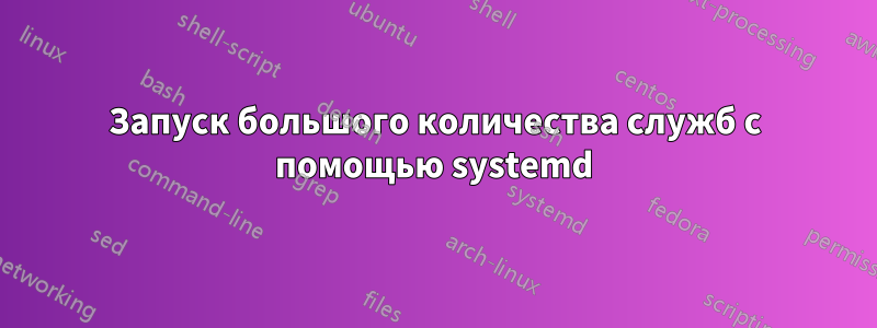 Запуск большого количества служб с помощью systemd