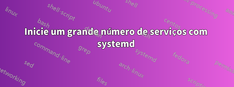 Inicie um grande número de serviços com systemd