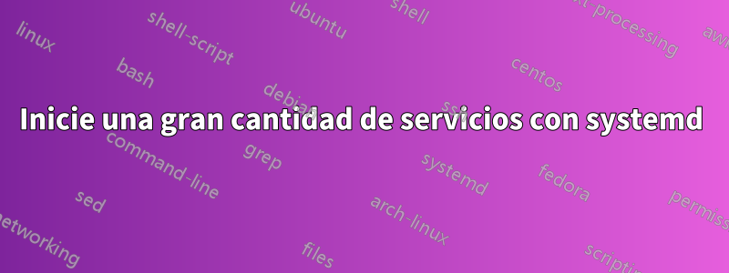 Inicie una gran cantidad de servicios con systemd