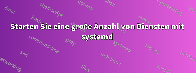 Starten Sie eine große Anzahl von Diensten mit systemd