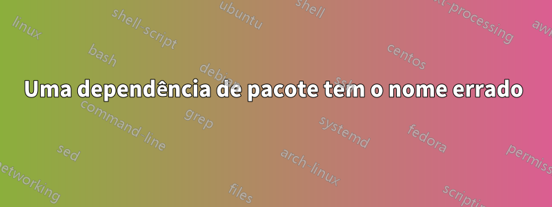 Uma dependência de pacote tem o nome errado