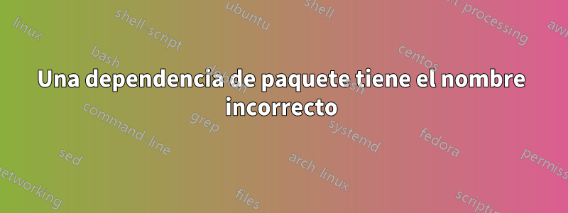 Una dependencia de paquete tiene el nombre incorrecto