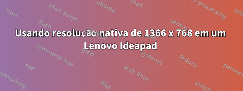 Usando resolução nativa de 1366 x 768 em um Lenovo Ideapad
