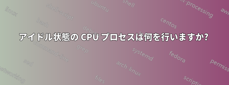 アイドル状態の CPU プロセスは何を行いますか?
