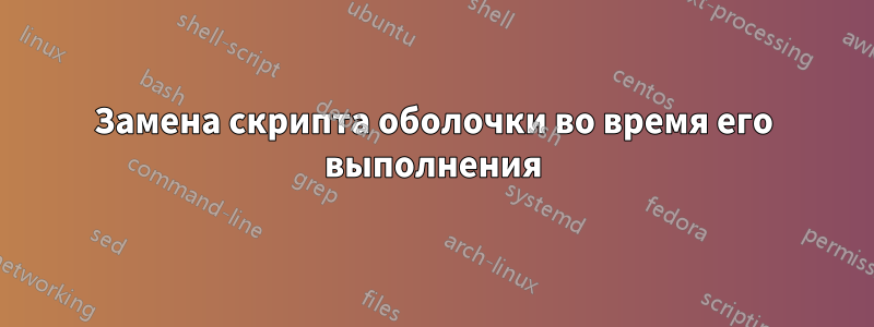 Замена скрипта оболочки во время его выполнения