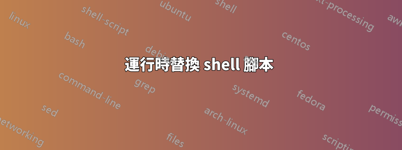 運行時替換 shell 腳本