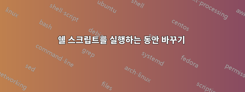 쉘 스크립트를 실행하는 동안 바꾸기