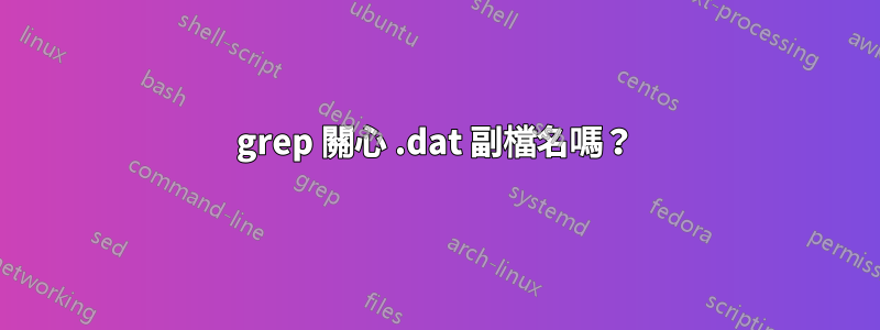 grep 關心 .dat 副檔名嗎？