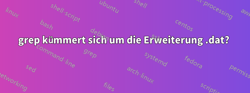 grep kümmert sich um die Erweiterung .dat?