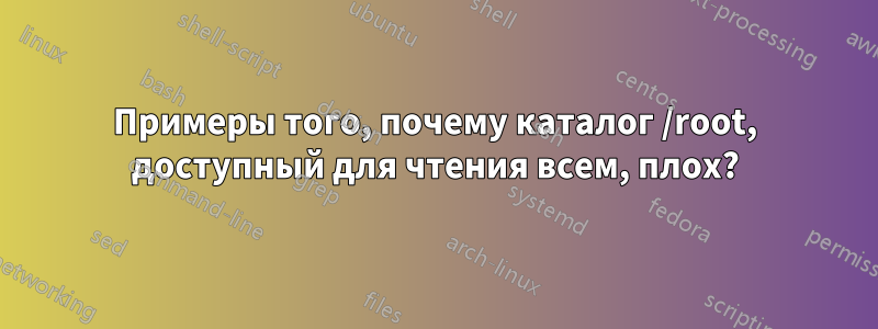 Примеры того, почему каталог /root, доступный для чтения всем, плох?