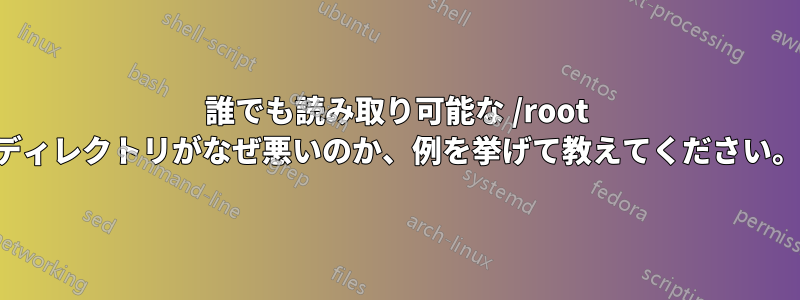 誰でも読み取り可能な /root ディレクトリがなぜ悪いのか、例を挙げて教えてください。