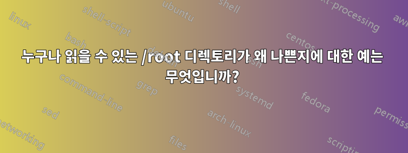 누구나 읽을 수 있는 /root 디렉토리가 왜 나쁜지에 대한 예는 무엇입니까?