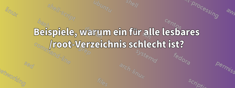 Beispiele, warum ein für alle lesbares /root-Verzeichnis schlecht ist?