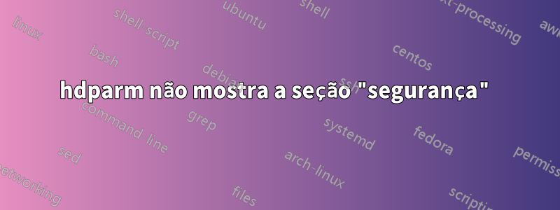 hdparm não mostra a seção "segurança"
