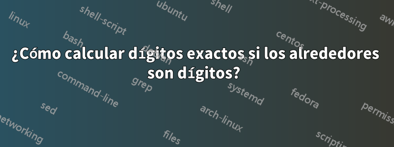 ¿Cómo calcular dígitos exactos si los alrededores son dígitos? 