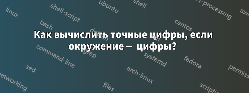 Как вычислить точные цифры, если окружение — цифры? 