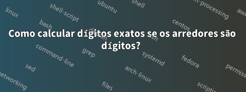 Como calcular dígitos exatos se os arredores são dígitos? 