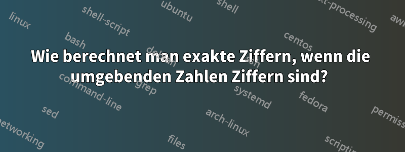 Wie berechnet man exakte Ziffern, wenn die umgebenden Zahlen Ziffern sind? 