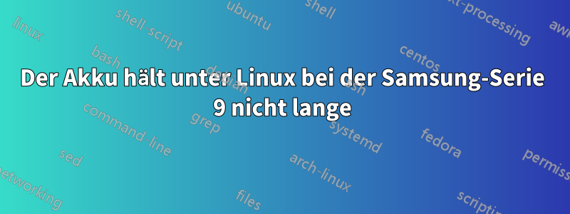 Der Akku hält unter Linux bei der Samsung-Serie 9 nicht lange