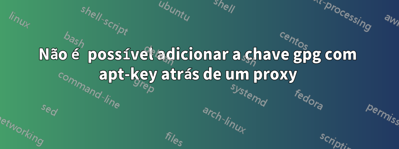 Não é possível adicionar a chave gpg com apt-key atrás de um proxy