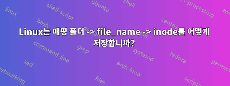 Linux는 매핑 폴더 -> file_name -> inode를 어떻게 저장합니까?