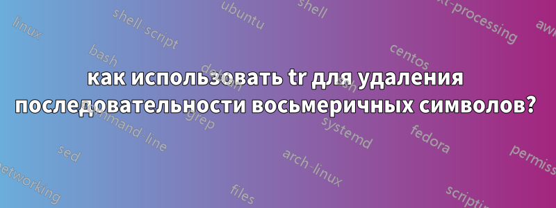 как использовать tr для удаления последовательности восьмеричных символов?