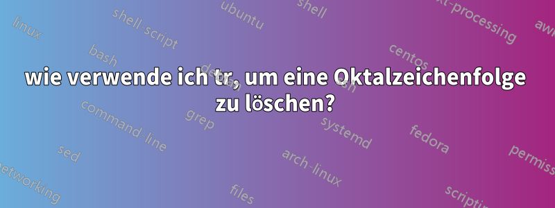 wie verwende ich tr, um eine Oktalzeichenfolge zu löschen?