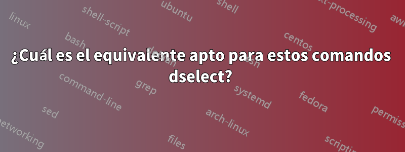 ¿Cuál es el equivalente apto para estos comandos dselect?