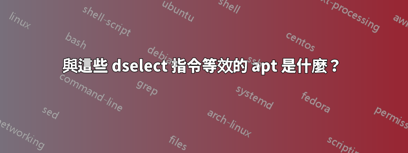 與這些 dselect 指令等效的 apt 是什麼?
