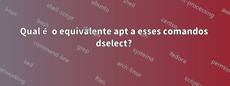 Qual é o equivalente apt a esses comandos dselect?