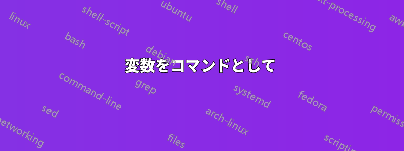 変数をコマンドとして