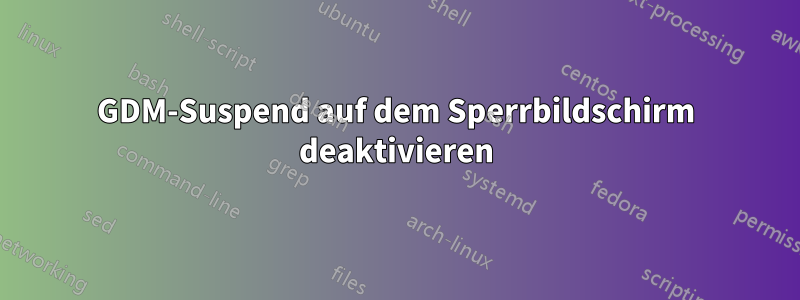 GDM-Suspend auf dem Sperrbildschirm deaktivieren