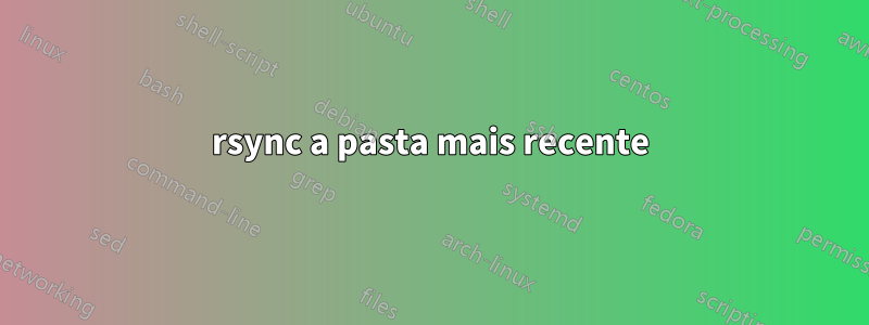rsync a pasta mais recente